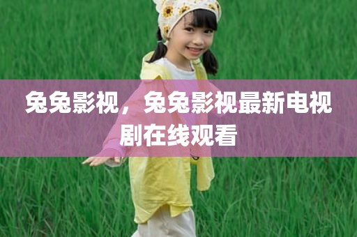 兔兔影视，兔兔影视最新电视剧在线观看