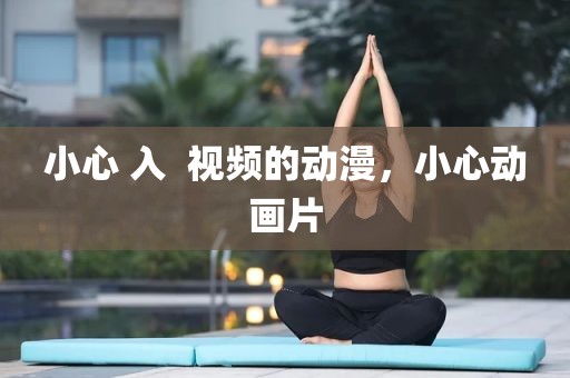 小心 入  视频的动漫，小心动画片