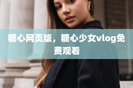 糖心网页版，糖心少女vlog免费观看