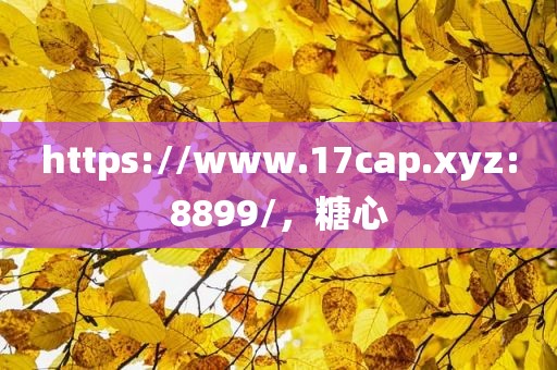 https://www.17cap.xyz:8899/，糖心