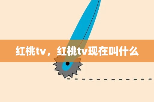 红桃tv，红桃tv现在叫什么