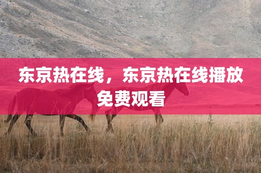 东京热在线，东京热在线播放免费观看