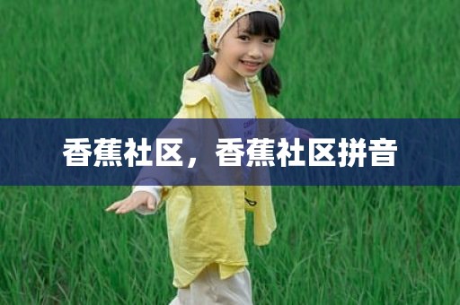 香蕉社区，香蕉社区拼音
