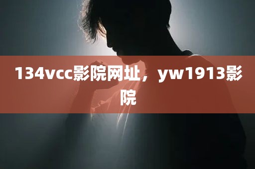 134vcc影院网址，yw1913影院