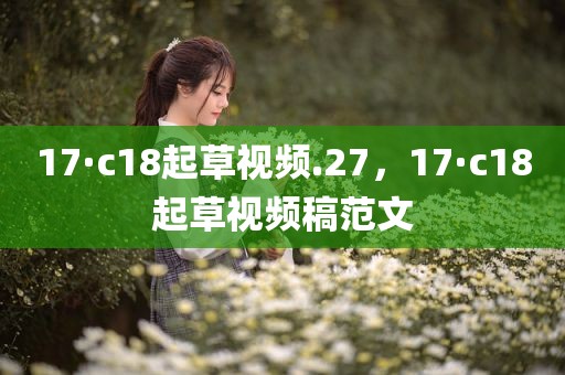 17·c18起草视频.27，17·c18起草视频稿范文