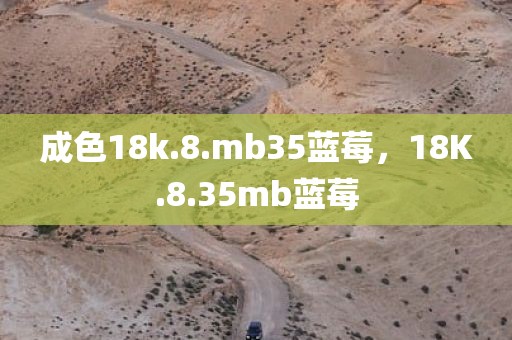 成色18k.8.mb35蓝莓，18K.8.35mb蓝莓