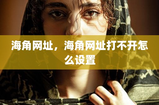 海角网址，海角网址打不开怎么设置