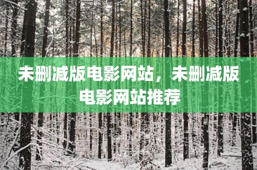 未删减版电影网站，未删减版电影网站推荐