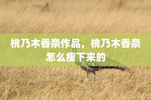 桃乃木香奈作品，桃乃木香奈怎么瘦下来的