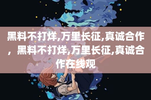 黑料不打烊,万里长征,真诚合作，黑料不打烊,万里长征,真诚合作在线观