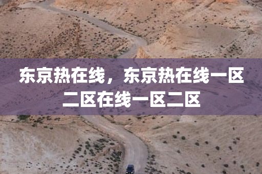 东京热在线，东京热在线一区二区在线一区二区