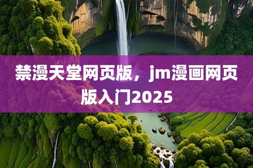 禁漫天堂网页版，jm漫画网页版入门2025