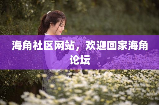 海角社区网站，欢迎回家海角论坛