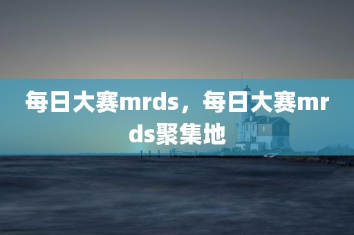 每日大赛mrds，每日大赛mrds聚集地
