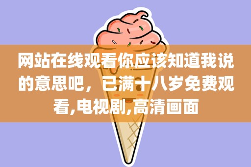 网站在线观看你应该知道我说的意思吧，已满十八岁免费观看,电视剧,高清画面