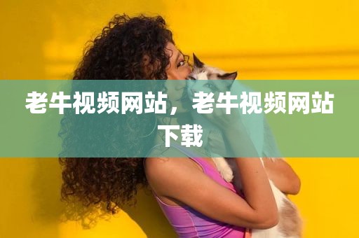 老牛视频网站，老牛视频网站下载