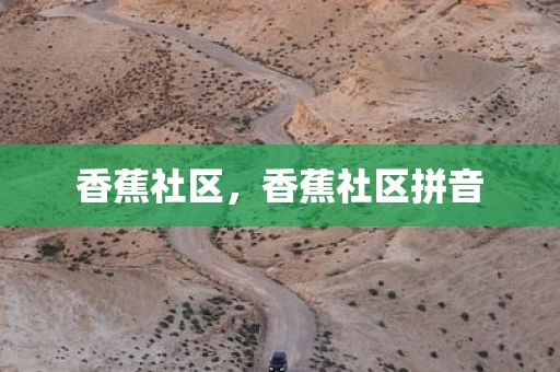 香蕉社区，香蕉社区拼音