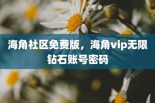 海角社区免费版，海角vip无限钻石账号密码