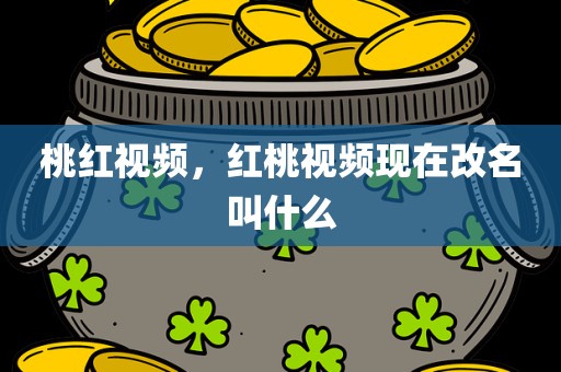 桃红视频，红桃视频现在改名叫什么
