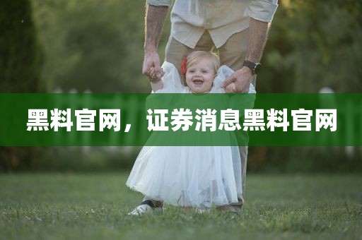 黑料官网，证券消息黑料官网