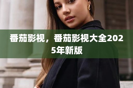 番茄影视，番茄影视大全2025年新版