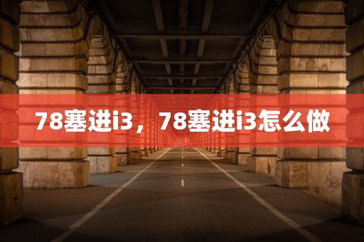 78塞进i3，78塞进i3怎么做