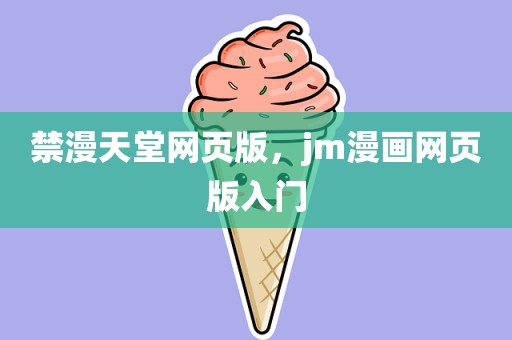 禁漫天堂网页版，jm漫画网页版入门