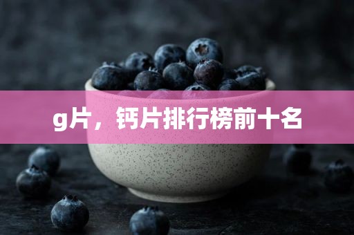 g片，钙片排行榜前十名