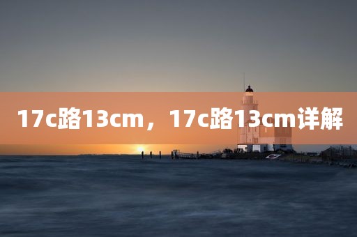 17c路13cm，17c路13cm详解