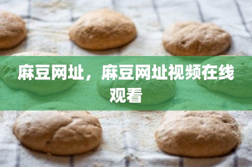 麻豆网址，麻豆网址视频在线观看