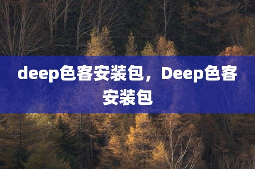 deep色客安装包，Deep色客安装包