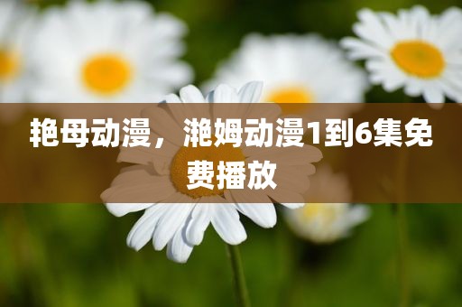 艳母动漫，滟姆动漫1到6集免费播放