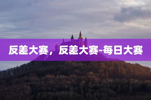 反差大赛，反差大赛-每日大赛