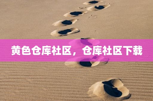 黄色仓库社区，仓库社区下载