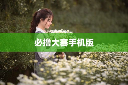 必撸大赛手机版