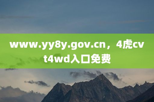 www.yy8y.gov.cn，4虎cvt4wd入口免费