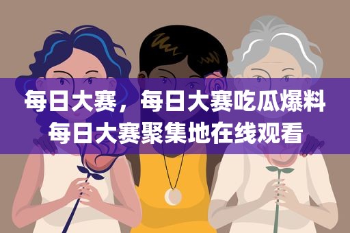 每日大赛，每日大赛吃瓜爆料每日大赛聚集地在线观看