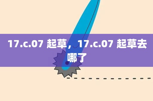 17.c.07 起草，17.c.07 起草去哪了