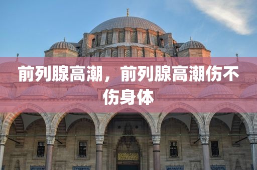 前列腺高潮，前列腺高潮伤不伤身体