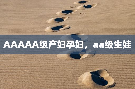 AAAAA级产妇孕妇，aa级生娃