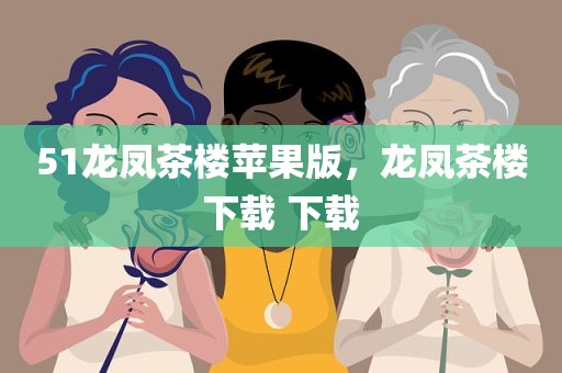 51龙凤茶楼苹果版，龙凤茶楼下载 下载