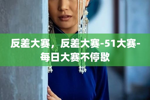 反差大赛，反差大赛-51大赛-每日大赛不停歇