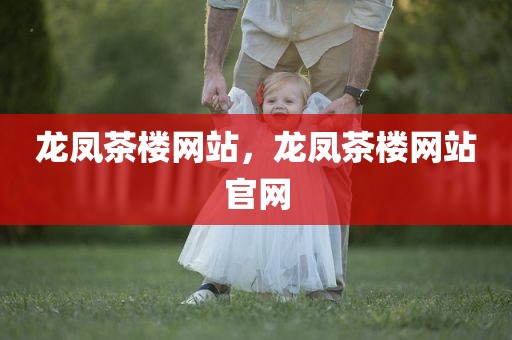 龙凤茶楼网站，龙凤茶楼网站官网