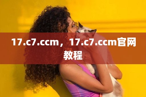 17.c7.ccm，17.c7.ccm官网教程