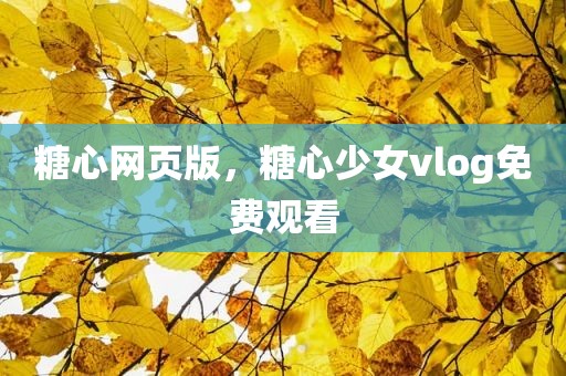 糖心网页版，糖心少女vlog免费观看