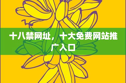 十八禁网址，十大免费网站推广入口