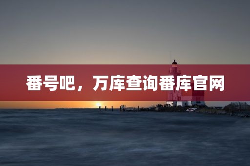 番号吧，万库查询番库官网