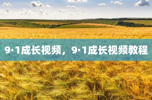 9·1成长视频，9·1成长视频教程