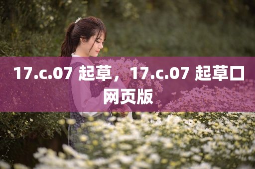 17.c.07 起草，17.c.07 起草口网页版
