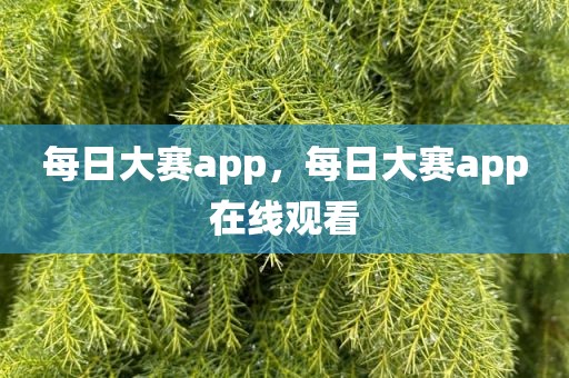 每日大赛app，每日大赛app在线观看